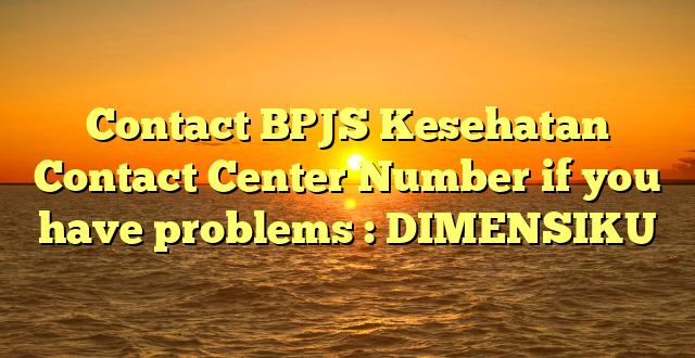 Contact BPJS Kesehatan Contact Center Number if you have problems : DIMENSIKU