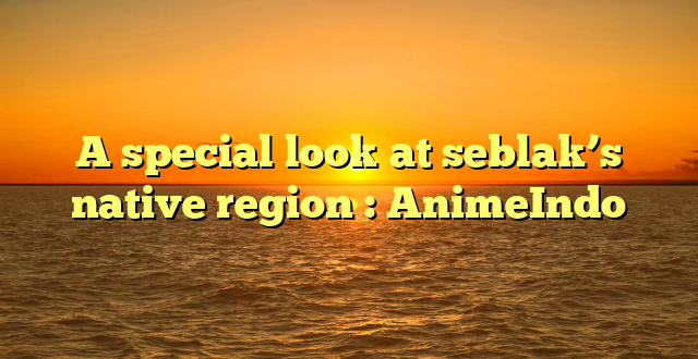 A special look at seblak’s native region : AnimeIndo