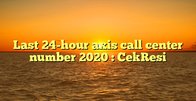 Last 24-hour axis call center number 2020 : CekResi