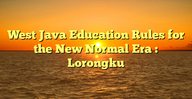 West Java Education Rules for the New Normal Era : Lorongku