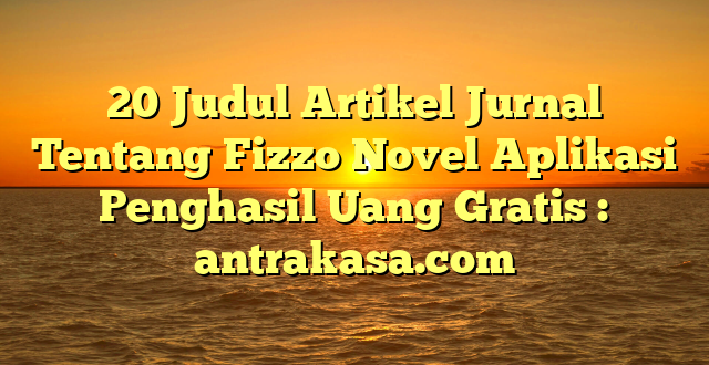 20 Judul Artikel Jurnal Tentang Fizzo Novel Aplikasi Penghasil Uang Gratis : antrakasa.com